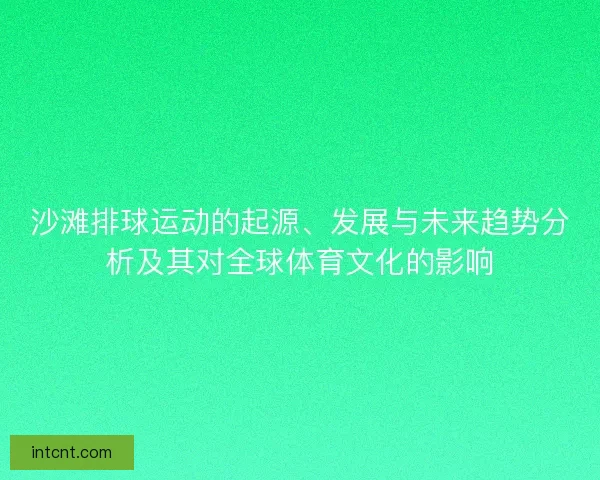 沙滩排球运动的起源、发展与未来趋势分析及其对全球体育文化的影响